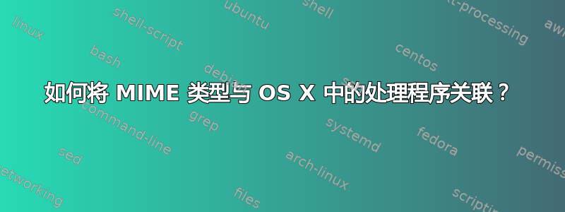 如何将 MIME 类型与 OS X 中的处理程序关联？