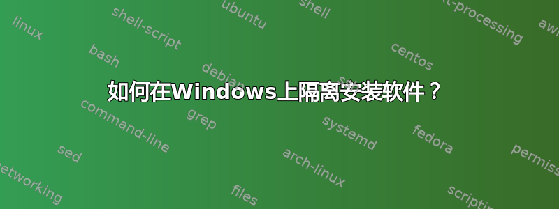 如何在Windows上隔离安装软件？