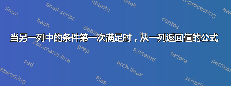 当另一列中的条件第一次满足时，从一列返回值的公式