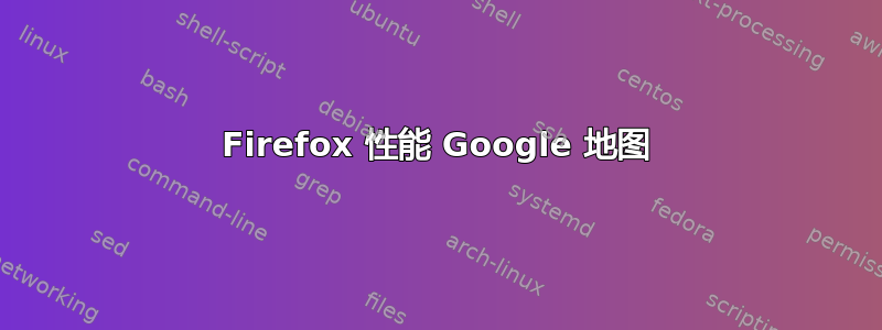 Firefox 性能 Google 地图