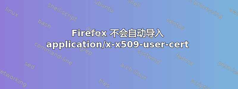 Firefox 不会自动导入 application/x-x509-user-cert