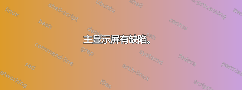 主显示屏有缺陷。