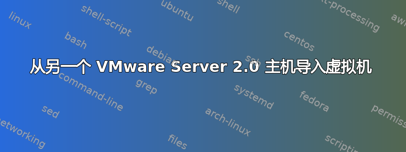 从另一个 VMware Server 2.0 主机导入虚拟机