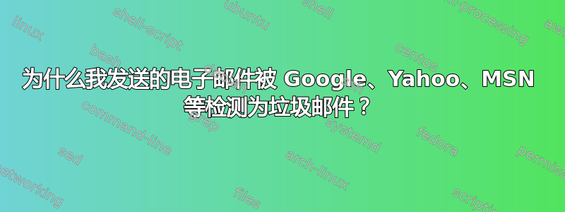 为什么我发送的电子邮件被 Google、Yahoo、MSN 等检测为垃圾邮件？