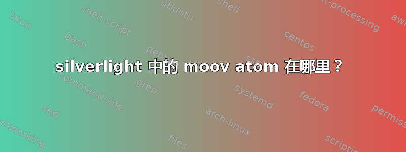 silverlight 中的 moov atom 在哪里？