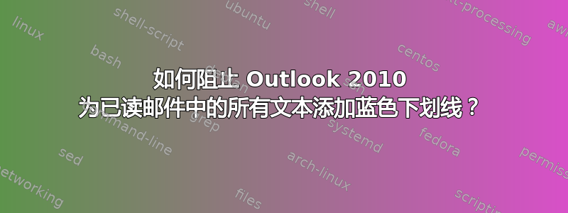 如何阻止 Outlook 2010 为已读邮件中的所有文本添加蓝色下划线？