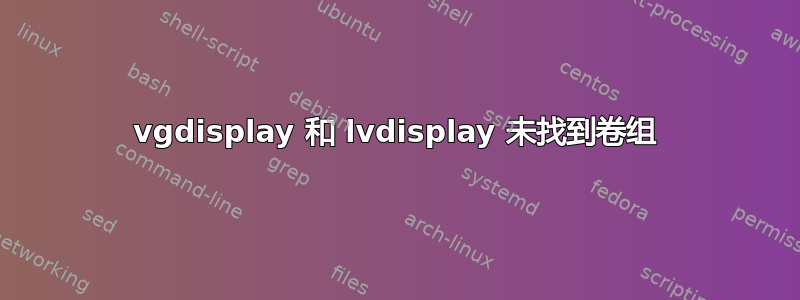 vgdisplay 和 lvdisplay 未找到卷组