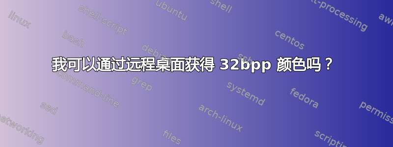 我可以通过远程桌面获得 32bpp 颜色吗？