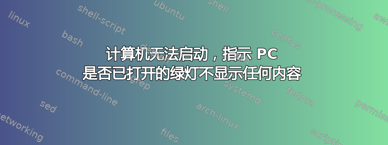 计算机无法启动，指示 PC 是否已打开的绿灯不显示任何内容