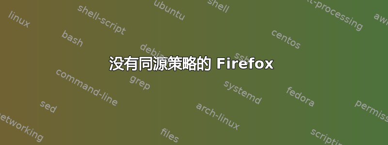 没有同源策略的 Firefox