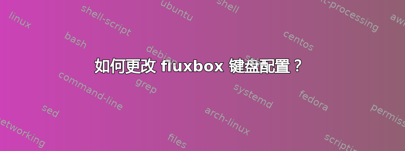 如何更改 fluxbox 键盘配置？