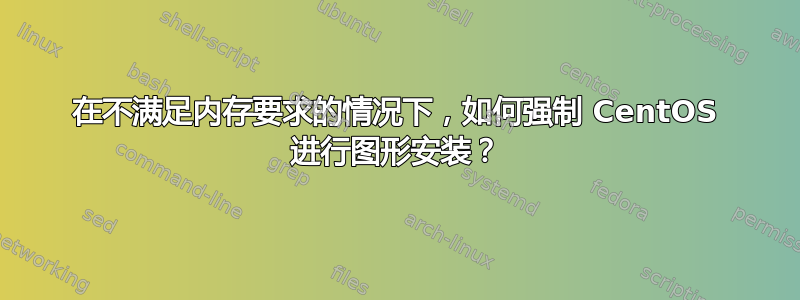 在不满足内存要求的情况下，如何强制 CentOS 进行图形安装？