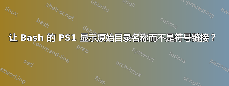 让 Bash 的 PS1 显示原始目录名称而不是符号链接？