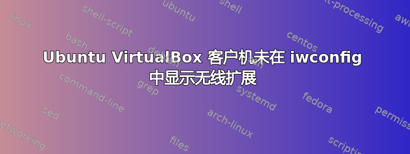 Ubuntu VirtualBox 客户机未在 iwconfig 中显示无线扩展