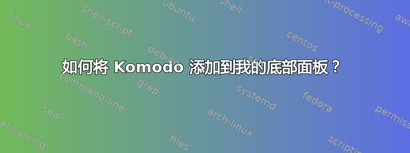 如何将 Komodo 添加到我的底部面板？