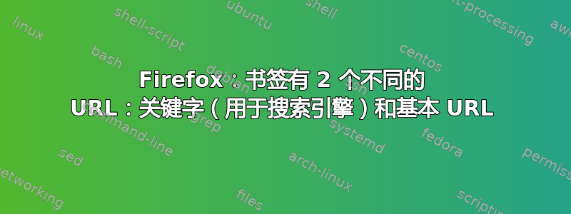 Firefox：书签有 2 个不同的 URL：关键字（用于搜索引擎）和基本 URL