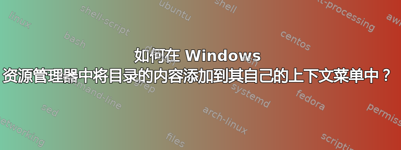 如何在 Windows 资源管理器中将目录的内容添加到其自己的上下文菜单中？