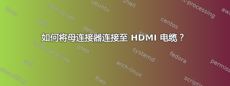 如何将母连接器连接至 HDMI 电缆？