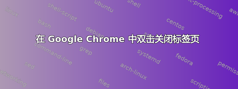 在 Google Chrome 中双击关闭标签页