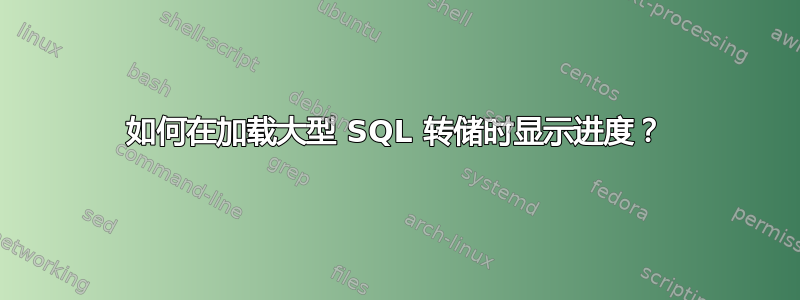 如何在加载大型 SQL 转储时显示进度？