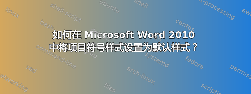 如何在 Microsoft Word 2010 中将项目符号样式设置为默认样式？