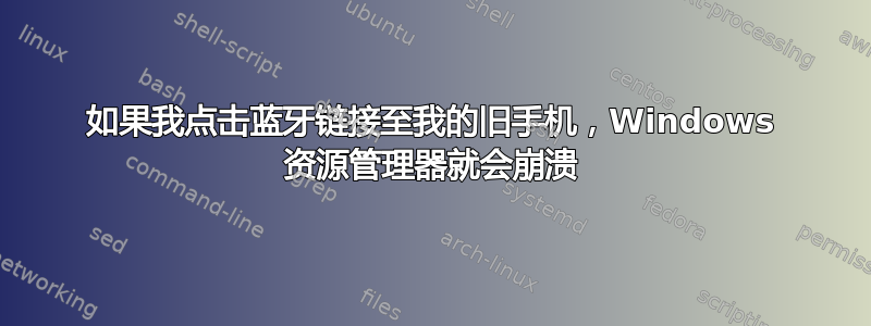 如果我点击蓝牙链接至我的旧手机，Windows 资源管理器就会崩溃