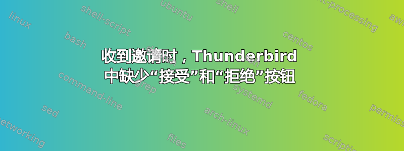 收到邀请时，Thunderbird 中缺少“接受”和“拒绝”按钮