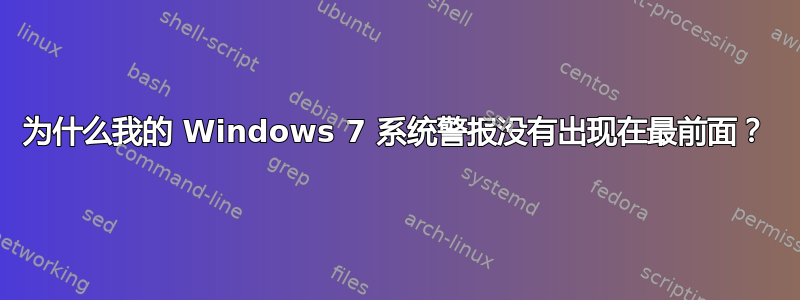 为什么我的 Windows 7 系统警报没有出现在最前面？