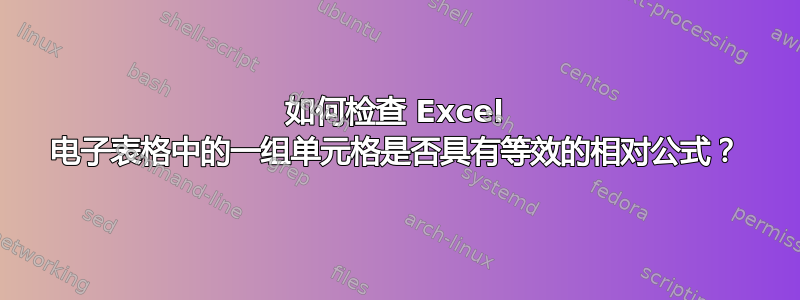 如何检查 Excel 电子表格中的一组单元格是否具有等效的相对公式？