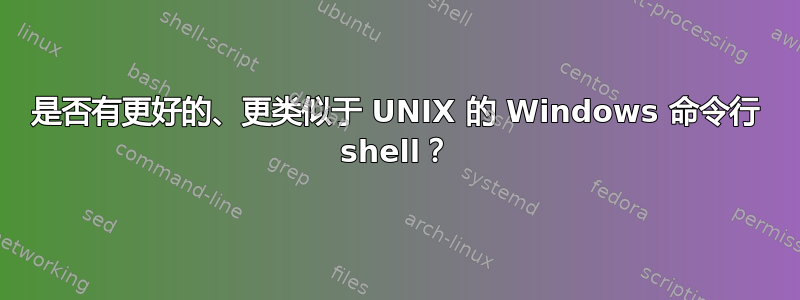 是否有更好的、更类似于 UNIX 的 Windows 命令行 shell？