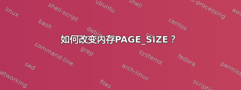 如何改变内存PAGE_SIZE？