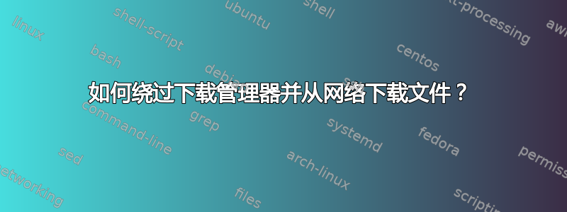 如何绕过下载管理器并从网络下载文件？