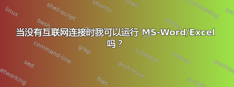 当没有互联网连接时我可以运行 MS-Word/Excel 吗？