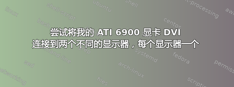 尝试将我的 ATI 6900 显卡 DVI 连接到两个不同的显示器，每个显示器一个