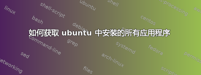 如何获取 ubuntu 中安装的所有应用程序