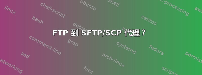 FTP 到 SFTP/SCP 代理？