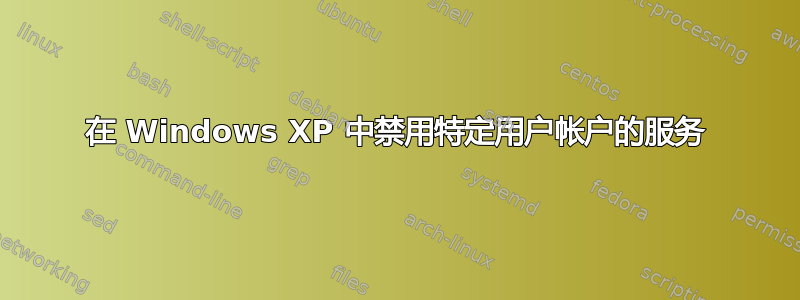 在 Windows XP 中禁用特定用户帐户的服务