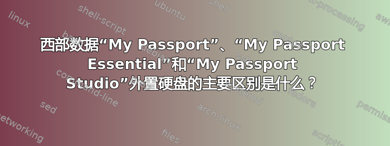 西部数据“My Passport”、“My Passport Essential”和“My Passport Studio”外置硬盘的主要区别是什么？