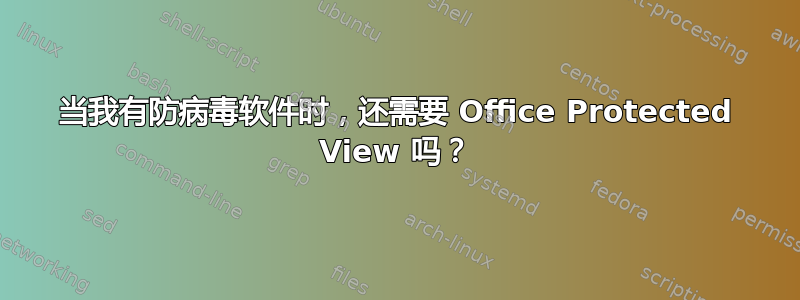 当我有防病毒软件时，还需要 Office Protected View 吗？