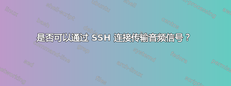 是否可以通过 SSH 连接传输音频信号？