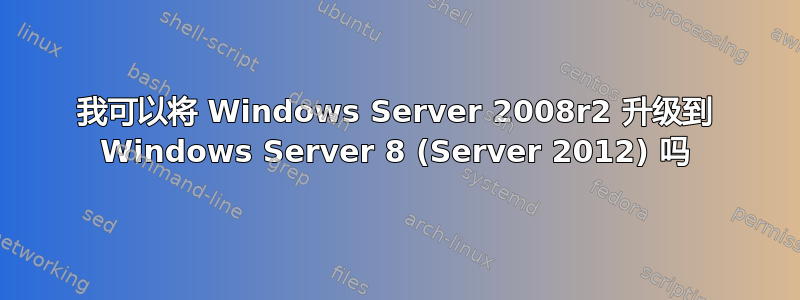 我可以将 Windows Server 2008r2 升级到 Windows Server 8 (Server 2012) 吗