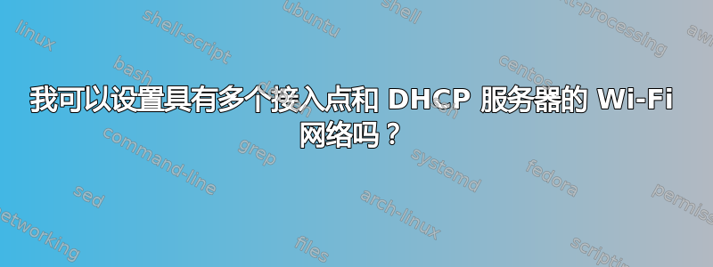 我可以设置具有多个接入点和 DHCP 服务器的 Wi-Fi 网络吗？