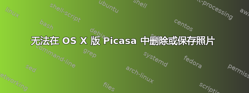 无法在 OS X 版 Picasa 中删除或保存照片