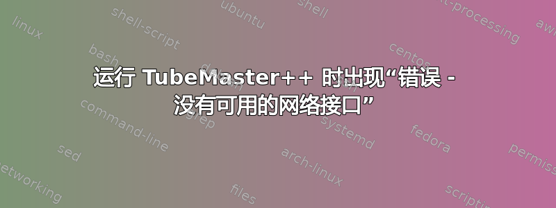 运行 TubeMaster++ 时出现“错误 - 没有可用的网络接口”