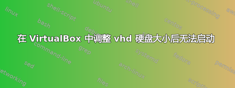 在 VirtualBox 中调整 vhd 硬盘大小后无法启动