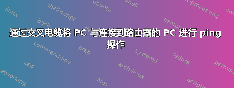 通过交叉电缆将 PC 与连接到路由器的 PC 进行 ping 操作