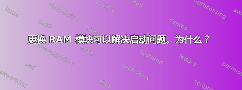 更换 RAM 模块可以解决启动问题。为什么？