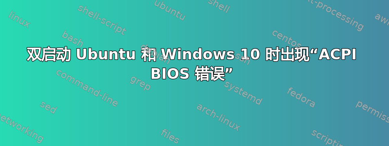 双启动 Ubuntu 和 Windows 10 时出现“ACPI BIOS 错误”