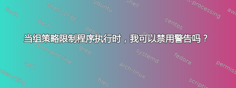 当组策略限制程序执行时，我可以禁用警告吗？