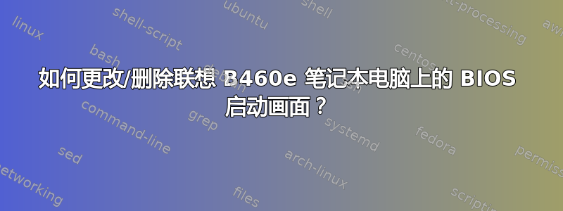 如何更改/删除联想 B460e 笔记本电脑上的 BIOS 启动画面？